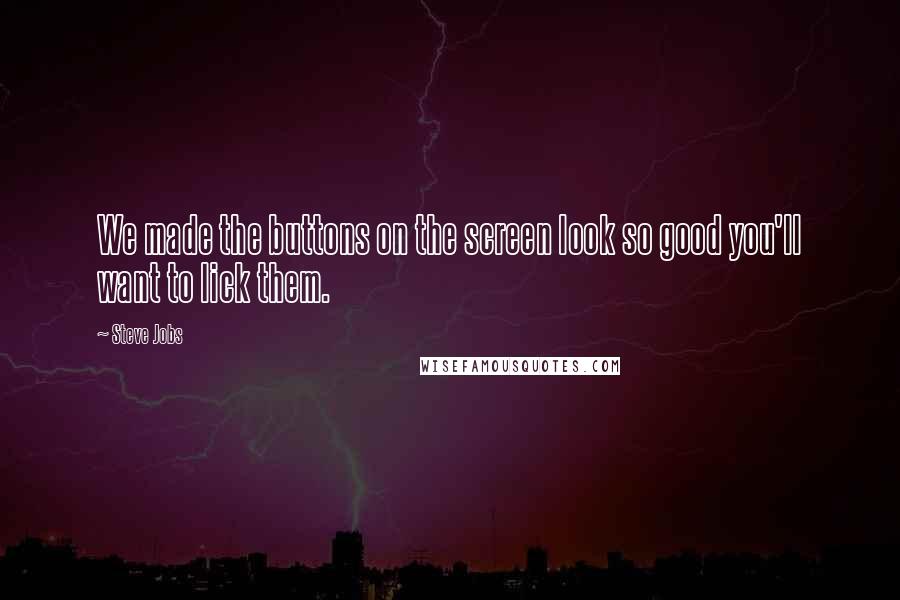 Steve Jobs Quotes: We made the buttons on the screen look so good you'll want to lick them.