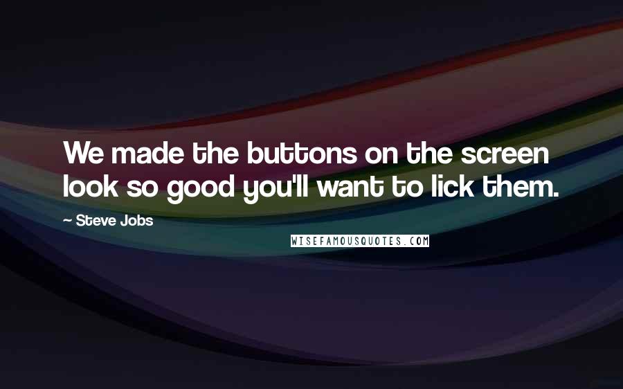 Steve Jobs Quotes: We made the buttons on the screen look so good you'll want to lick them.