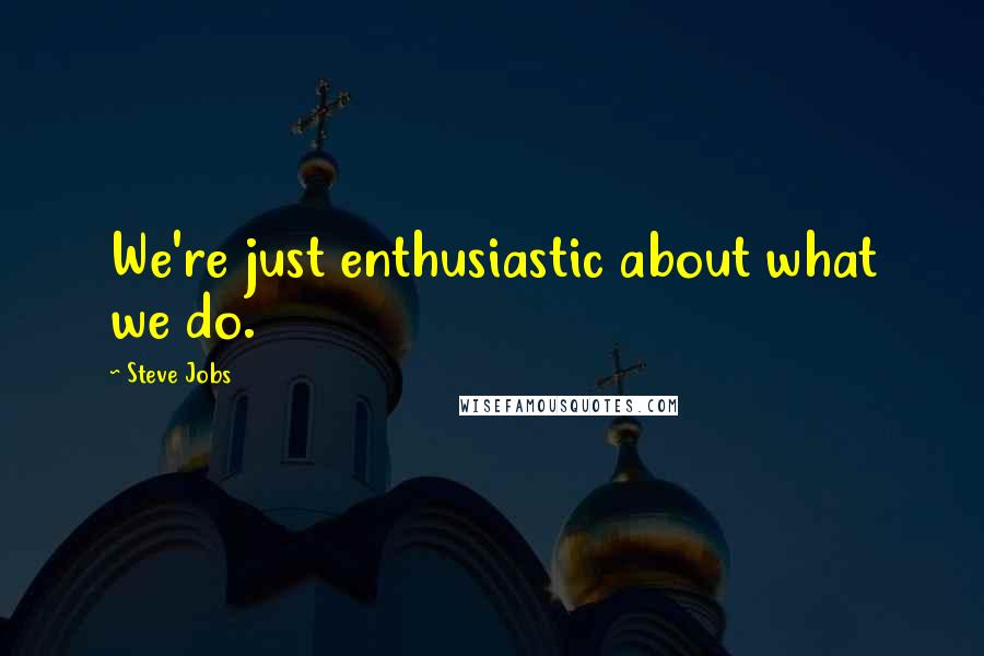 Steve Jobs Quotes: We're just enthusiastic about what we do.