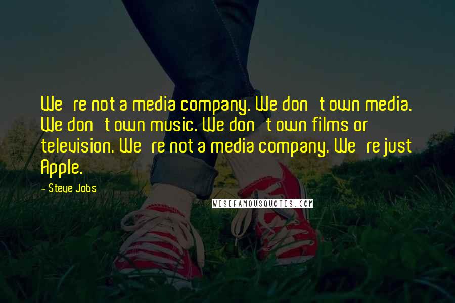 Steve Jobs Quotes: We're not a media company. We don't own media. We don't own music. We don't own films or television. We're not a media company. We're just Apple.