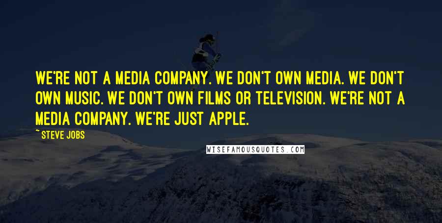 Steve Jobs Quotes: We're not a media company. We don't own media. We don't own music. We don't own films or television. We're not a media company. We're just Apple.