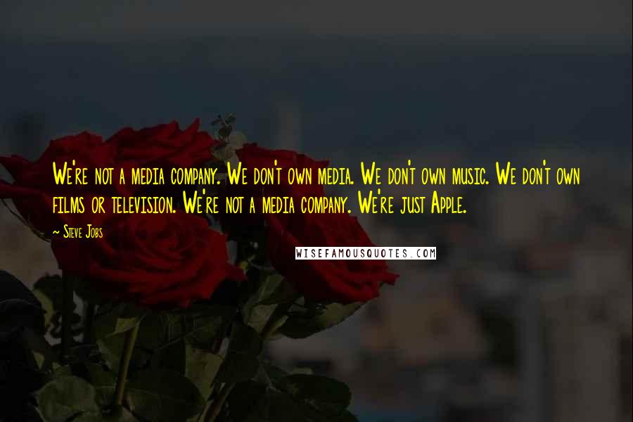 Steve Jobs Quotes: We're not a media company. We don't own media. We don't own music. We don't own films or television. We're not a media company. We're just Apple.