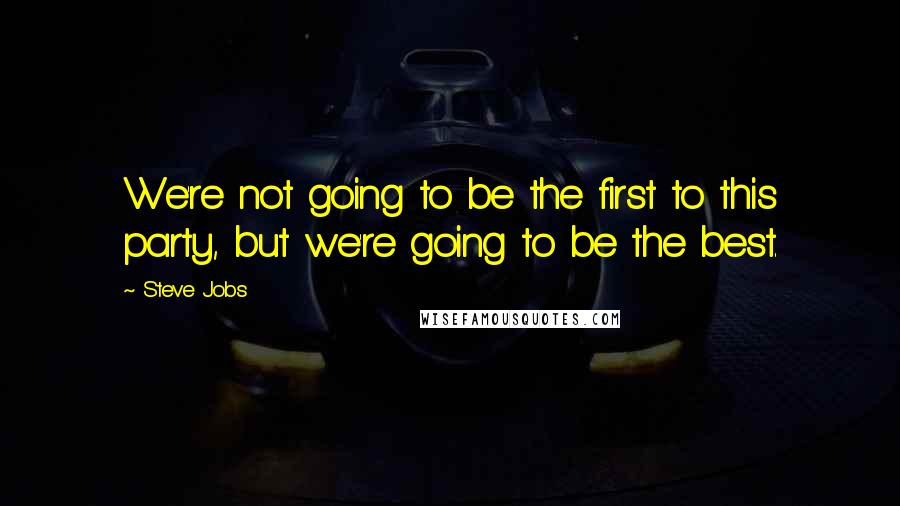 Steve Jobs Quotes: We're not going to be the first to this party, but we're going to be the best.