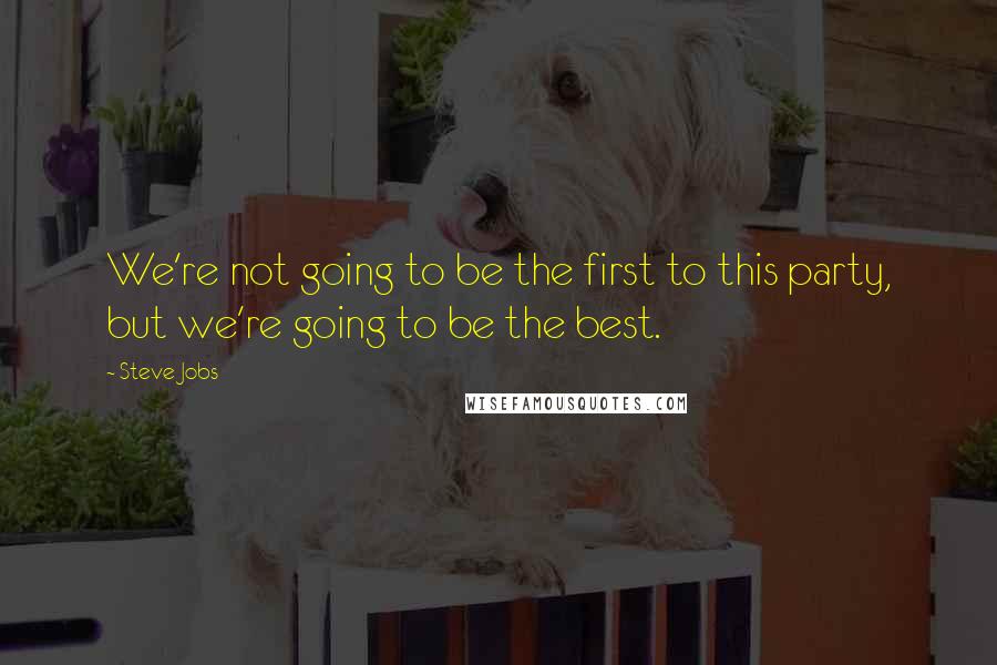 Steve Jobs Quotes: We're not going to be the first to this party, but we're going to be the best.