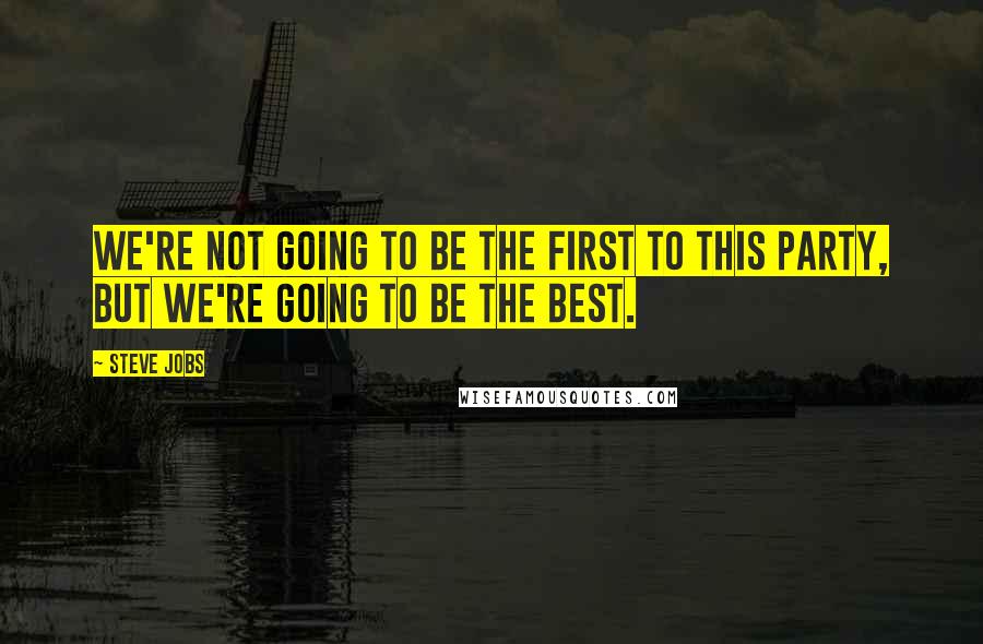 Steve Jobs Quotes: We're not going to be the first to this party, but we're going to be the best.