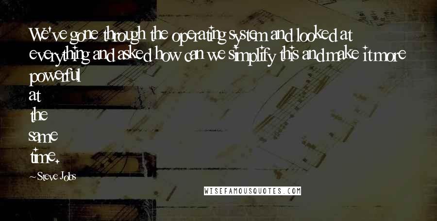 Steve Jobs Quotes: We've gone through the operating system and looked at everything and asked how can we simplify this and make it more powerful at the same time.
