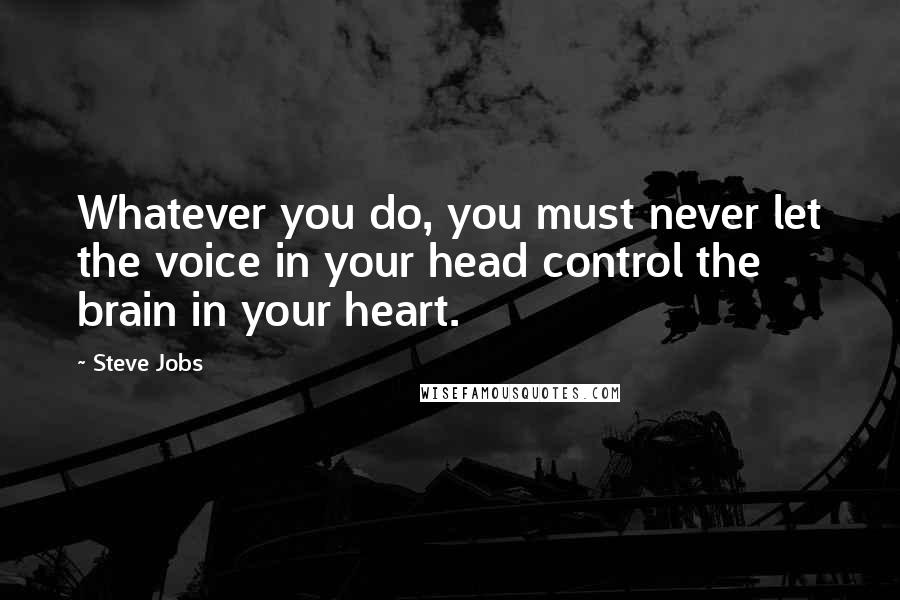 Steve Jobs Quotes: Whatever you do, you must never let the voice in your head control the brain in your heart.
