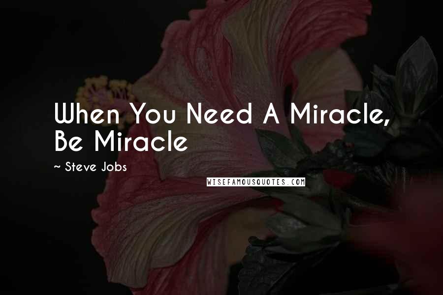 Steve Jobs Quotes: When You Need A Miracle, Be Miracle