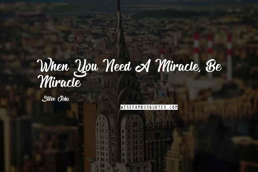 Steve Jobs Quotes: When You Need A Miracle, Be Miracle