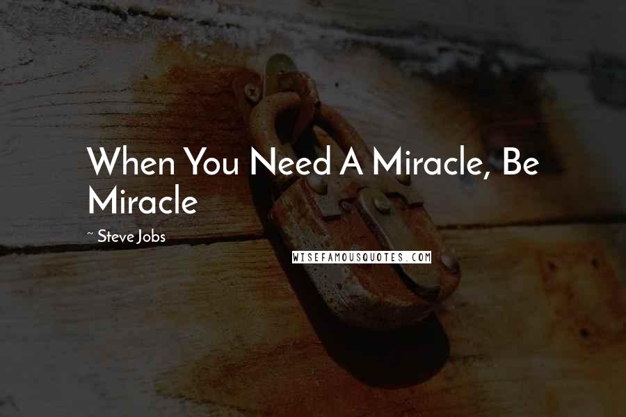 Steve Jobs Quotes: When You Need A Miracle, Be Miracle