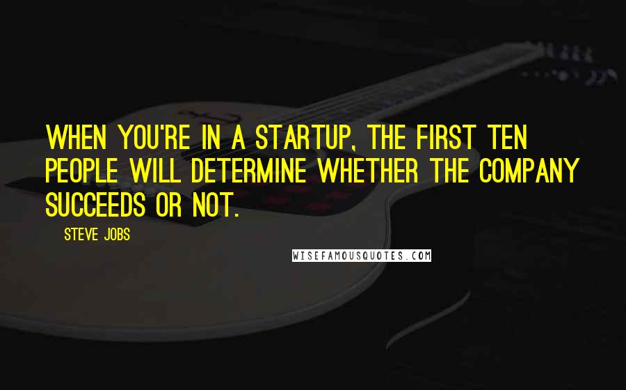 Steve Jobs Quotes: When you're in a startup, the first ten people will determine whether the company succeeds or not.