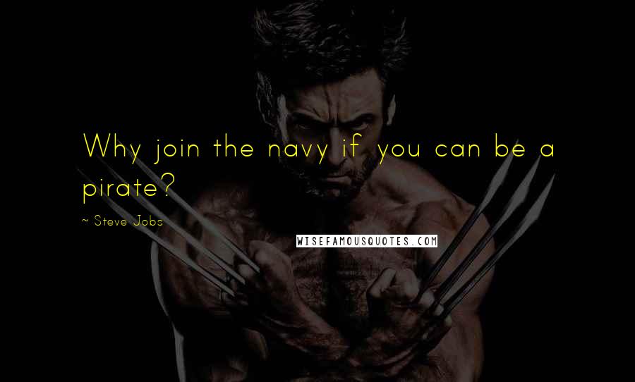 Steve Jobs Quotes: Why join the navy if you can be a pirate?