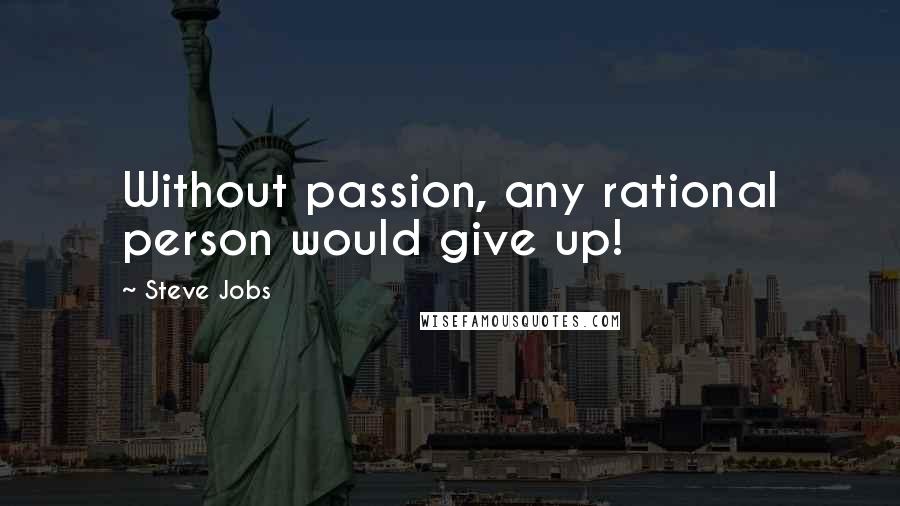 Steve Jobs Quotes: Without passion, any rational person would give up!