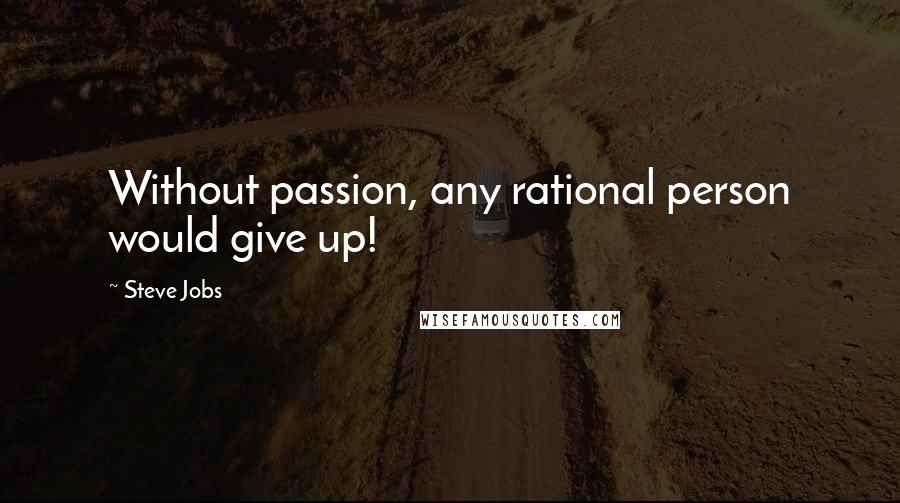 Steve Jobs Quotes: Without passion, any rational person would give up!