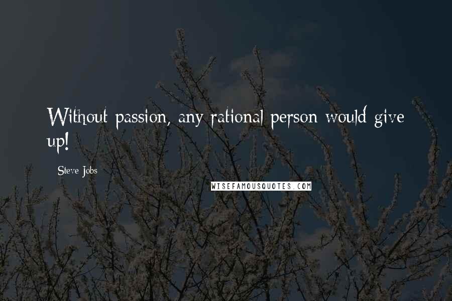 Steve Jobs Quotes: Without passion, any rational person would give up!