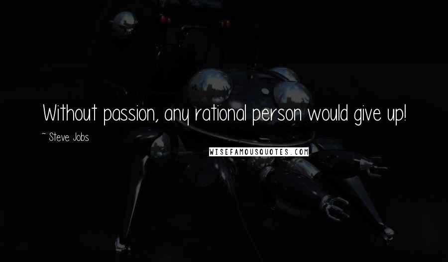 Steve Jobs Quotes: Without passion, any rational person would give up!