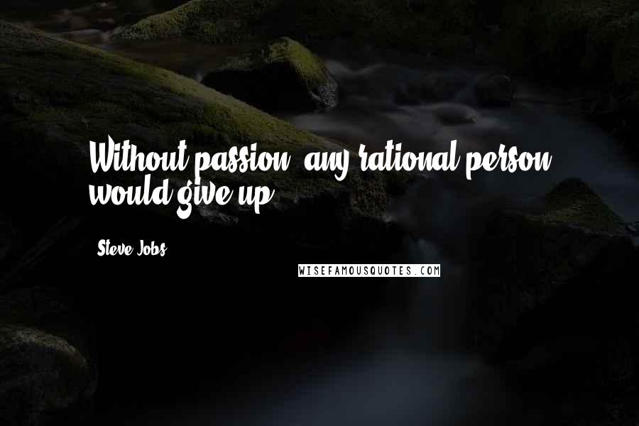 Steve Jobs Quotes: Without passion, any rational person would give up!