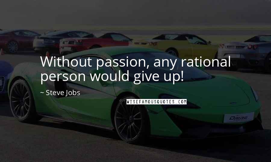 Steve Jobs Quotes: Without passion, any rational person would give up!