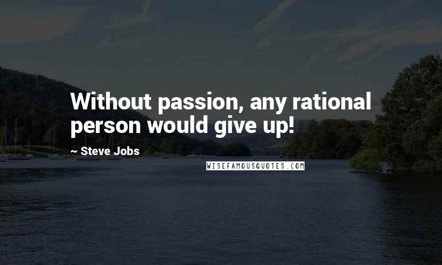 Steve Jobs Quotes: Without passion, any rational person would give up!