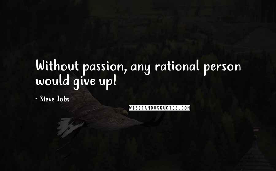 Steve Jobs Quotes: Without passion, any rational person would give up!