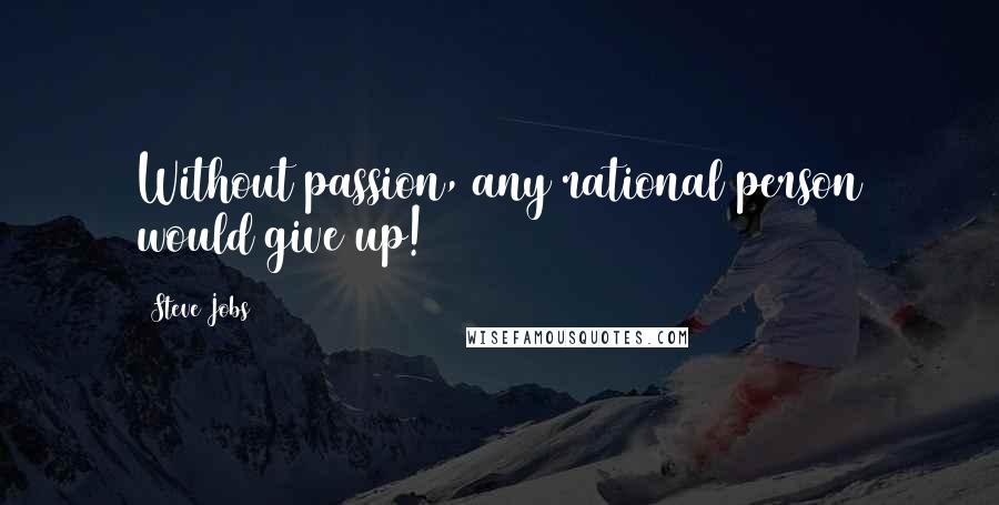 Steve Jobs Quotes: Without passion, any rational person would give up!