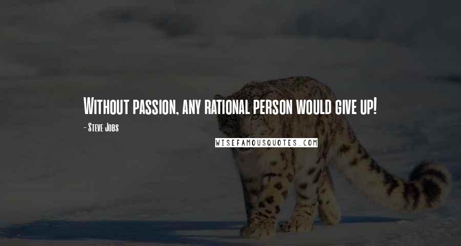 Steve Jobs Quotes: Without passion, any rational person would give up!