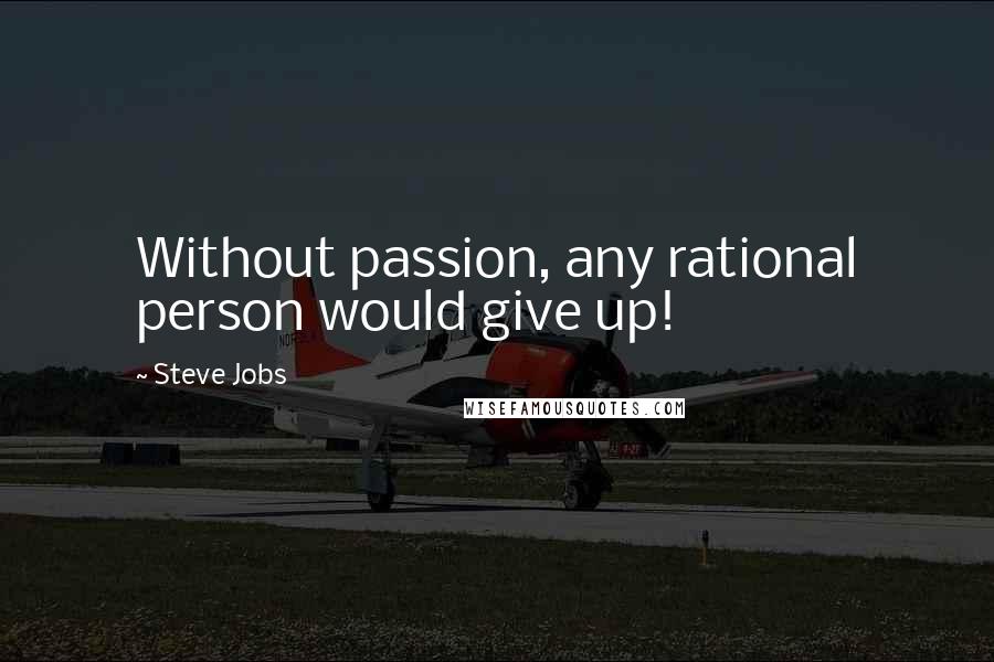 Steve Jobs Quotes: Without passion, any rational person would give up!