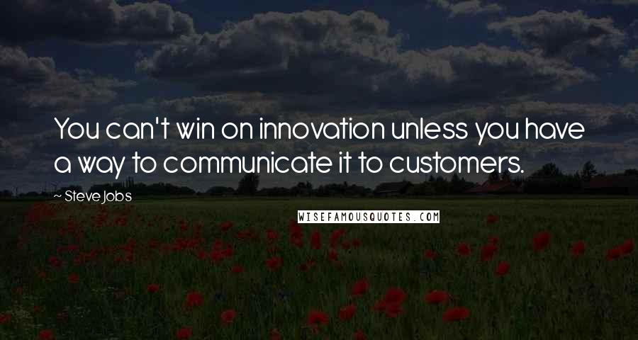 Steve Jobs Quotes: You can't win on innovation unless you have a way to communicate it to customers.