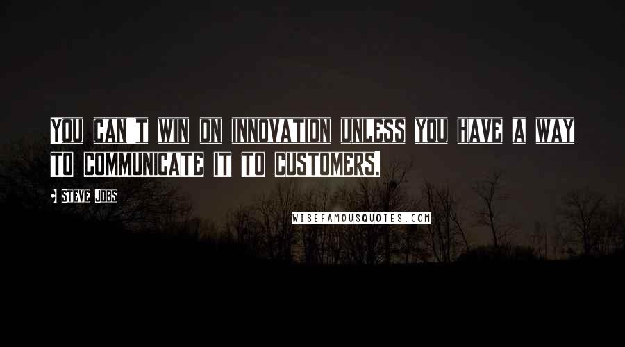 Steve Jobs Quotes: You can't win on innovation unless you have a way to communicate it to customers.