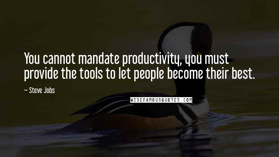 Steve Jobs Quotes: You cannot mandate productivity, you must provide the tools to let people become their best.