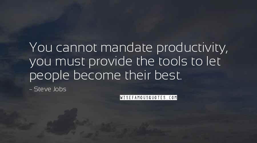 Steve Jobs Quotes: You cannot mandate productivity, you must provide the tools to let people become their best.