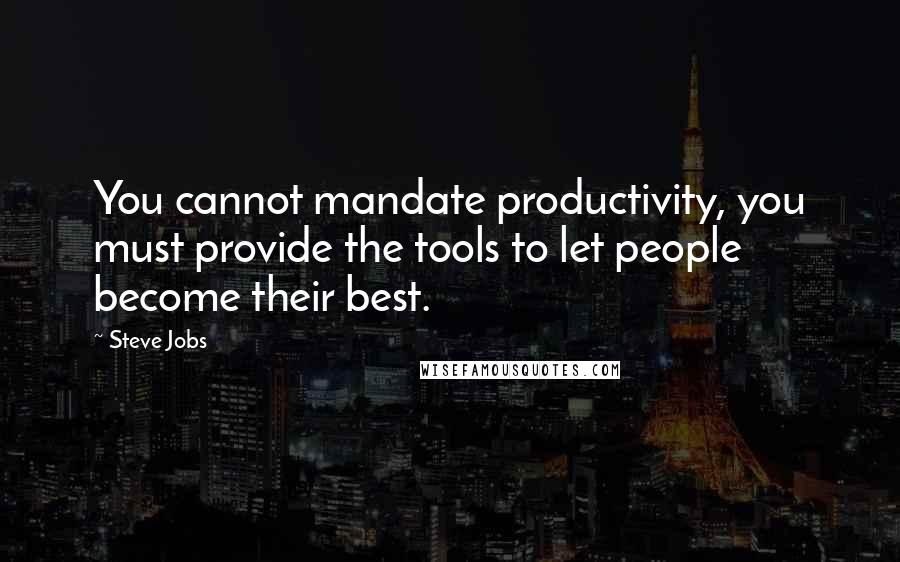 Steve Jobs Quotes: You cannot mandate productivity, you must provide the tools to let people become their best.