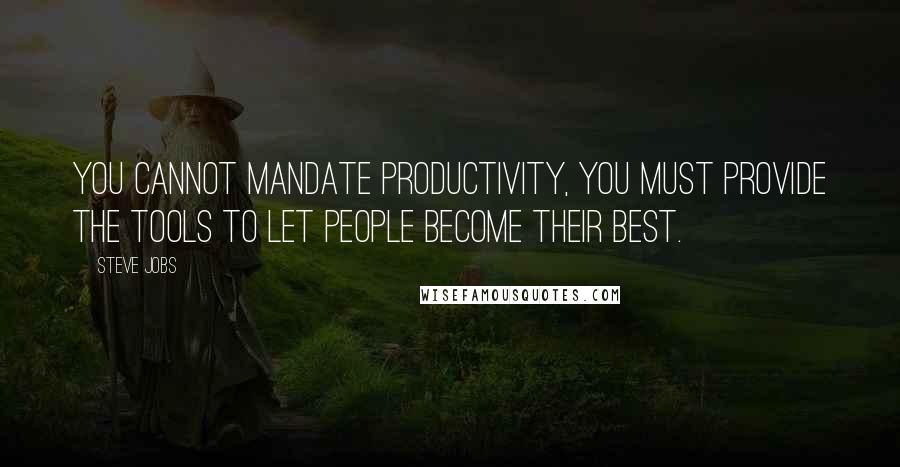 Steve Jobs Quotes: You cannot mandate productivity, you must provide the tools to let people become their best.