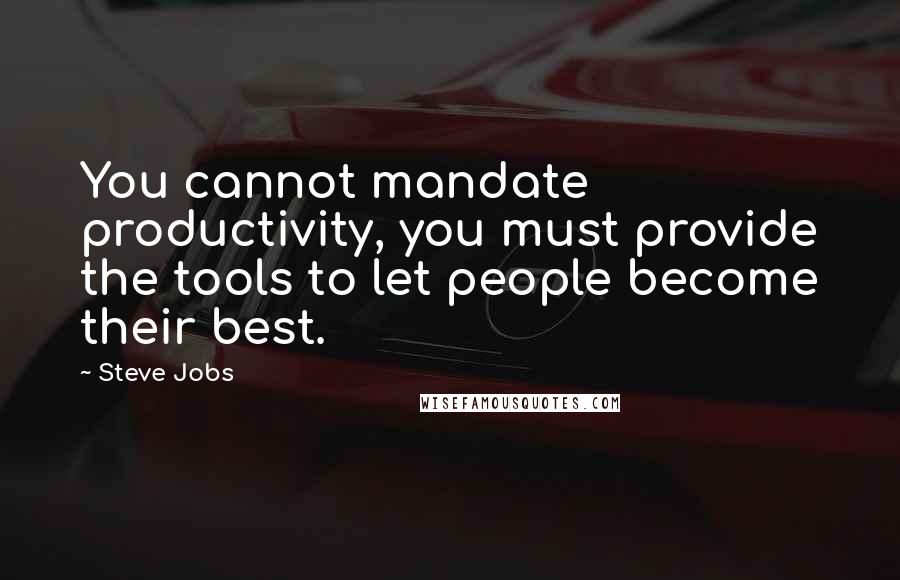 Steve Jobs Quotes: You cannot mandate productivity, you must provide the tools to let people become their best.