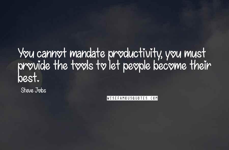 Steve Jobs Quotes: You cannot mandate productivity, you must provide the tools to let people become their best.