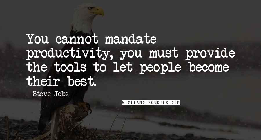 Steve Jobs Quotes: You cannot mandate productivity, you must provide the tools to let people become their best.