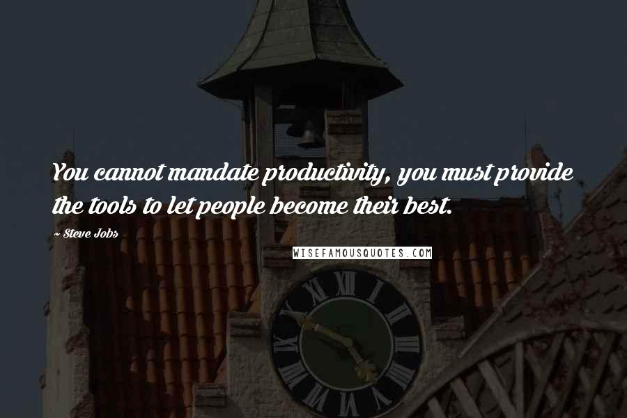 Steve Jobs Quotes: You cannot mandate productivity, you must provide the tools to let people become their best.