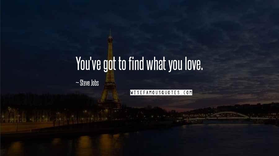 Steve Jobs Quotes: You've got to find what you love.