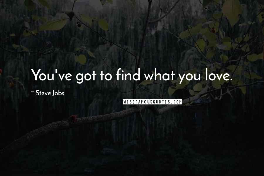 Steve Jobs Quotes: You've got to find what you love.