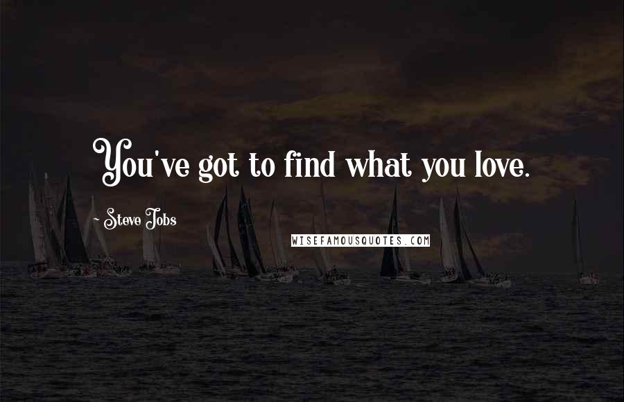 Steve Jobs Quotes: You've got to find what you love.