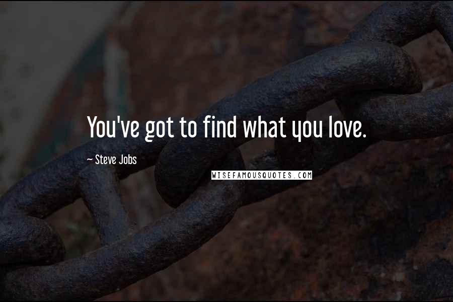 Steve Jobs Quotes: You've got to find what you love.