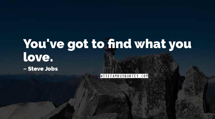 Steve Jobs Quotes: You've got to find what you love.