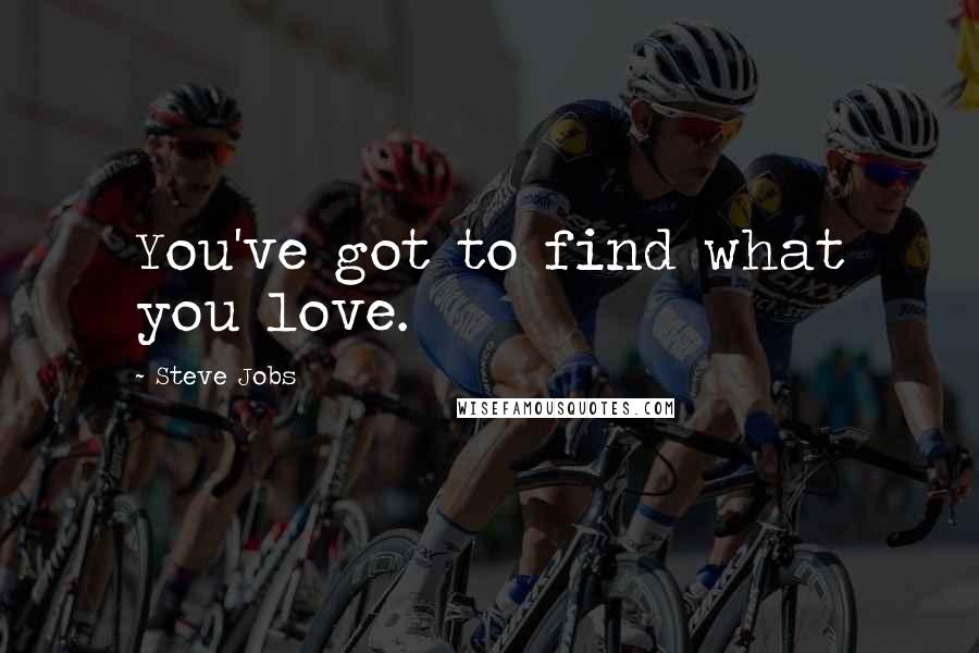 Steve Jobs Quotes: You've got to find what you love.