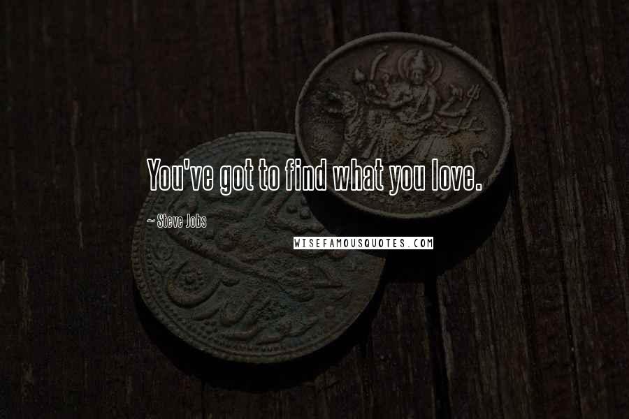 Steve Jobs Quotes: You've got to find what you love.