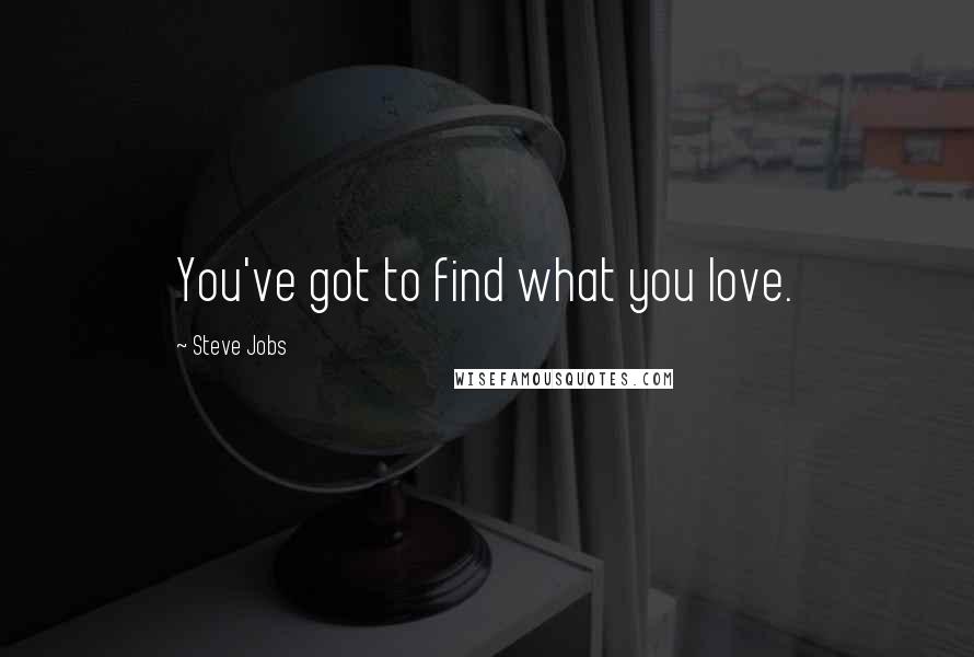 Steve Jobs Quotes: You've got to find what you love.
