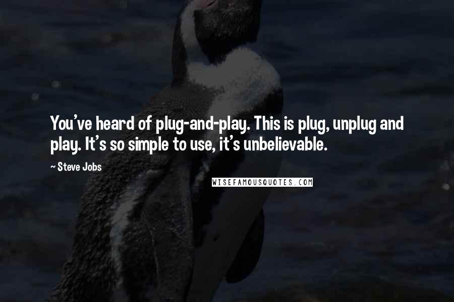 Steve Jobs Quotes: You've heard of plug-and-play. This is plug, unplug and play. It's so simple to use, it's unbelievable.