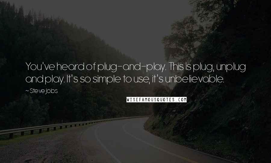 Steve Jobs Quotes: You've heard of plug-and-play. This is plug, unplug and play. It's so simple to use, it's unbelievable.