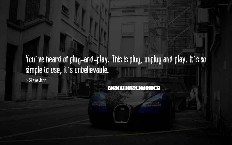 Steve Jobs Quotes: You've heard of plug-and-play. This is plug, unplug and play. It's so simple to use, it's unbelievable.