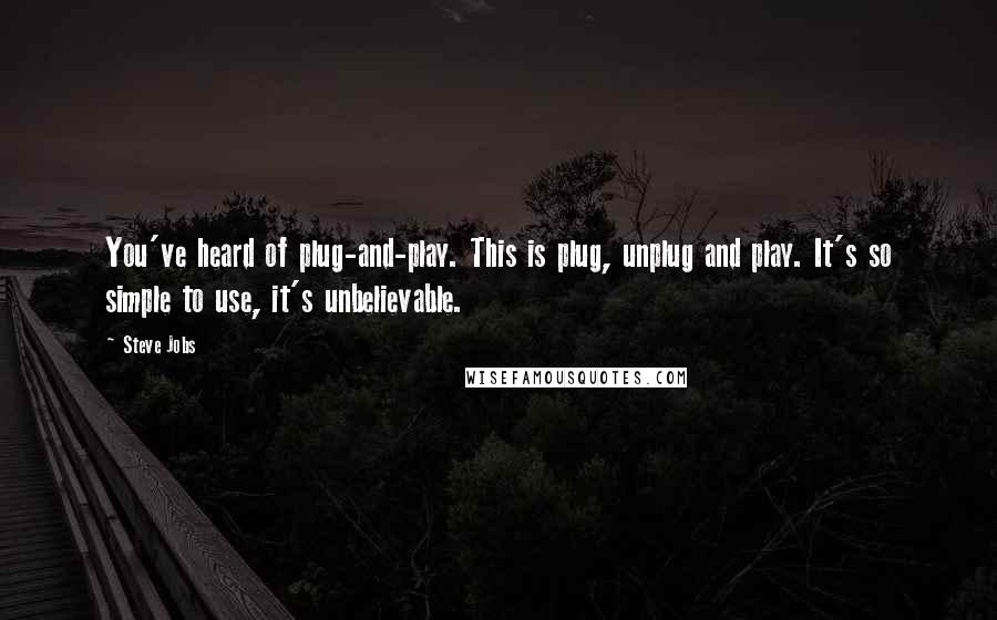 Steve Jobs Quotes: You've heard of plug-and-play. This is plug, unplug and play. It's so simple to use, it's unbelievable.