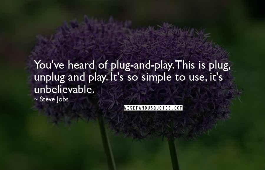 Steve Jobs Quotes: You've heard of plug-and-play. This is plug, unplug and play. It's so simple to use, it's unbelievable.